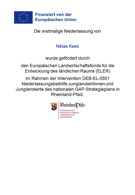 Die erstmalige Niederlassung von Niklas Kees wurde gefördert durch den Europäischen Landwirtschaftsfonds für die Entwicklung des ländlichen Raums (ELER) im Rahmen der Intervention DEB-EL-0501 Niederlassungsbeihilfe Junglandwirtinnen und Junglandwirte des nationalen GAP-Strategieplans in Rheinland-Pfalz
